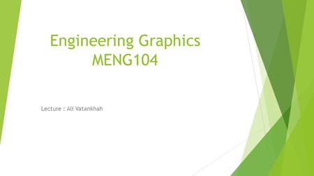 Engineering Graphics MENG104 Lecture : Ali Vatankhah.