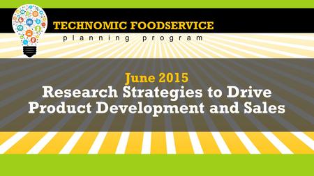 TECHNOMIC FOODSERVICE planning program June 2015 Research Strategies to Drive Product Development and Sales.