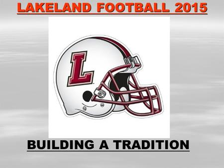 LAKELAND FOOTBALL 2015 BUILDING A TRADITION. PROOF IN THE HISTORY LANCER FOOTBALL PLAYOFFS 1983 1989 1996 THREE PLAYOFFS IN 40 YEAR HISTORY 2002 2004.