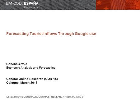 DIRECTORATE GENERAL ECONOMICS, RESEARCH AND STATISTICS Forecasting Tourist Inflows Through Google use Concha Artola Economic Analysis and Forecasting General.