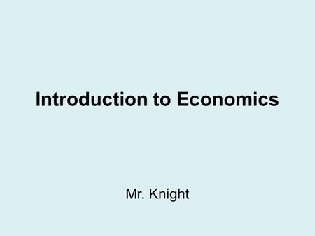 Introduction to Economics Mr. Knight. Definition of Economics The study of choices that people make to satisfy their needs and wants.