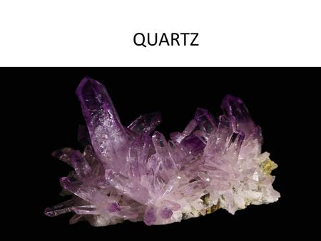 QUARTZ. Quartz -one of the most useful natural materials due to its physical and chemical properties -most widely distributed mineral at earths surface.