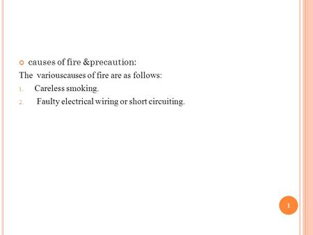 Causes of fire &precaution: The variouscauses of fire are as follows: 1. Careless smoking. 2. Faulty electrical wiring or short circuiting. 1.