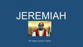 JEREMIAH BY: Calem, Lauren, Tristian. WHO WAS JEREMIAH? -Jeremiah was the son of Hilkiah (a Levitical priest). -He was born in 655 BC in Anathoth -The.