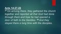 Acts 14:27-28 27 On arriving there, they gathered the church together and reported all that God had done through them and how he had opened a door of faith.