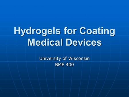 Hydrogels for Coating Medical Devices University of Wisconsin BME 400.