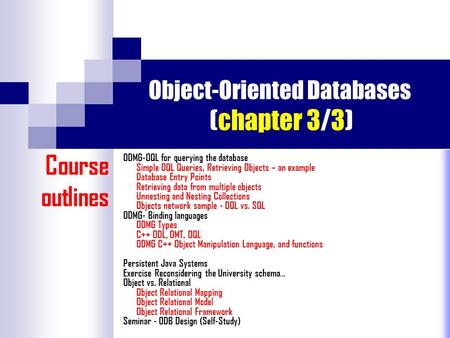 Object-Oriented Databases (chapter 3/3) ODMG-OQL for querying the database Simple OQL Queries, Retrieving Objects – an example Database Entry Points Retrieving.