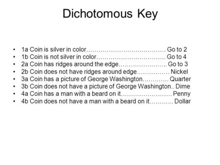 Dichotomous Key 1a Coin is silver in color………………………………… Go to 2 1b Coin is not silver in color……………………………. Go to 4 2a Coin has ridges around the edge…………………...