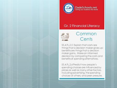 Common Cents SS.4.FL.2.5 Explain that costs are things that a decision maker gives up; benefits are things that a decision maker gains. Make an informed.