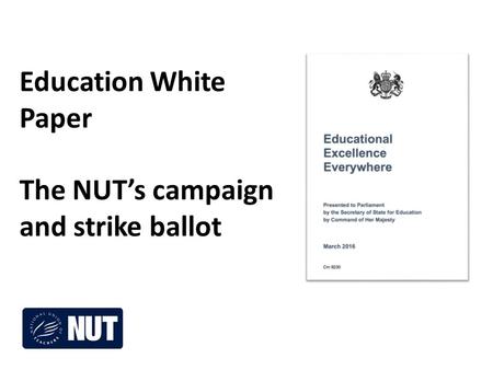 Education White Paper The NUT’s campaign and strike ballot.