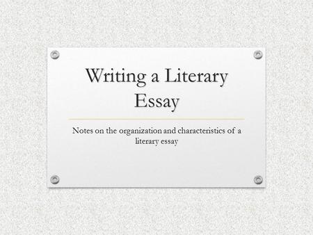 Writing a Literary Essay Notes on the organization and characteristics of a literary essay.