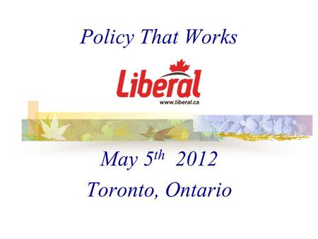 Policy That Works May 5 th 2012 Toronto, Ontario This presentation will probably involve audience discussion, which will create action items. Use PowerPoint.