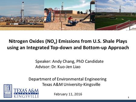 February 11, 2016 Nitrogen Oxides (NO x ) Emissions from U.S. Shale Plays using an Integrated Top-down and Bottom-up Approach Speaker: Andy Chang, PhD.