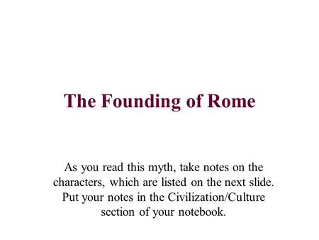 The Founding of Rome As you read this myth, take notes on the characters, which are listed on the next slide. Put your notes in the Civilization/Culture.