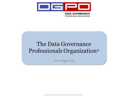 Copyright © 2015 Data Governance Professionals Organization ® All rights reserved. The Data Governance Professionals Organization ® www.dgpo.org.