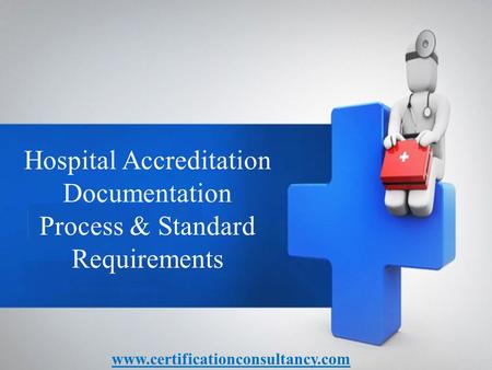 Hospital Accreditation Documentation Process & Standard Requirements www.certificationconsultancy.com.