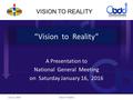 VISION TO REALITY “Vision to Reality” A Presentation to National General Meeting on Saturday January 16, 2016 June 12, 2016Vision To Reality 1.