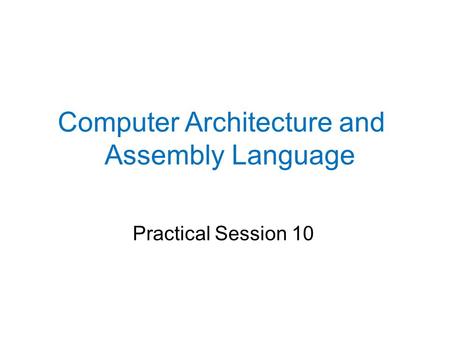 Practical Session 10 Computer Architecture and Assembly Language.