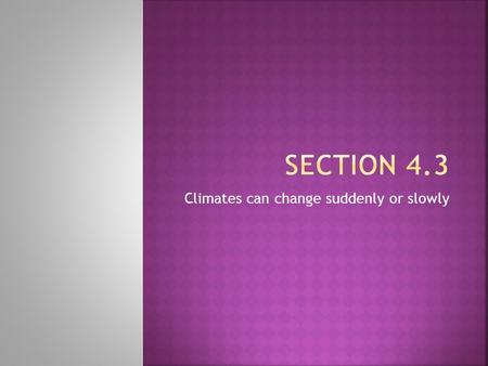 Climates can change suddenly or slowly.  ICE AGE: Period in which huge sheets of ice spread out beyond the polar regions.  El NINO: A disturbance of.