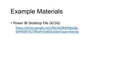 Example Materials Power BI Desktop File (4/16): https://drive.google.com/file/d/0B4dDgyQg- 6WPbWY5UTRhaHYwdDA/view?usp=sharing.