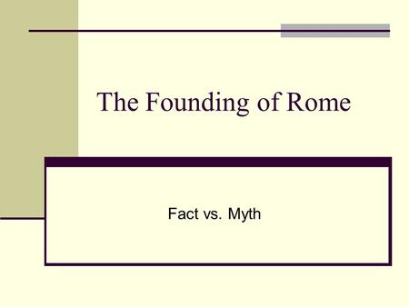 The Founding of Rome Fact vs. Myth. Aeneas Ancient Romans liked to trace their roots to a famous Trojan prince, Aeneas. The myth teaches that Aeneas was.