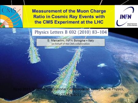 Measurement of the Muon Charge Ratio in Cosmic Ray Events with the CMS Experiment at the LHC S. Marcellini, INFN Bologna – Italy on behalf of the CMS collaboration.