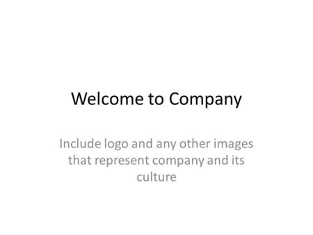 Welcome to Company Include logo and any other images that represent company and its culture.