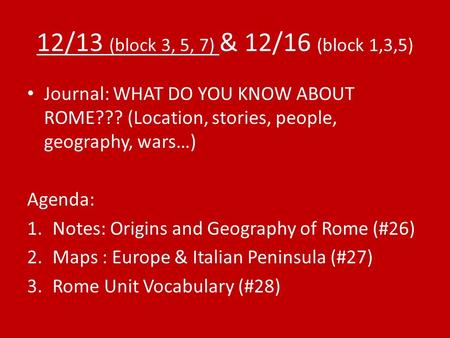 12/13 (block 3, 5, 7) & 12/16 (block 1,3,5) Journal: WHAT DO YOU KNOW ABOUT ROME??? (Location, stories, people, geography, wars…) Agenda: 1.Notes: Origins.