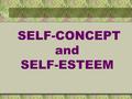 SELF-CONCEPT and SELF-ESTEEM Close your eyes & think about a baby Newborn - “ You are so Cute! ” Smiles - Coos Rolls over - Sits up “ Just Adorable ”