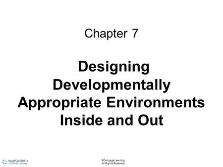 ©Cengage Learning. All Rights Reserved. Chapter 7 Designing Developmentally Appropriate Environments Inside and Out.