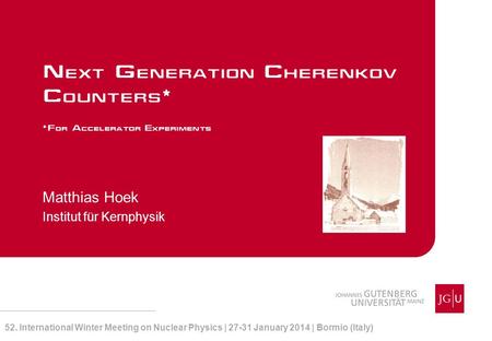 Matthias Hoek Institut für Kernphysik Next Generation Cherenkov Counters* *For Accelerator Experiments 52. International Winter Meeting on Nuclear Physics.