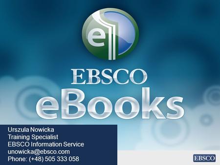 Urszula Nowicka Training Specialist EBSCO Information Service Phone: (+48) 505 333 058.