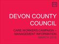 ThirtyThree October 2013 DEVON COUNTY COUNCIL CARE WORKERS CAMPAIGN – MANAGEMENT INFORMATION MARCH 2016.