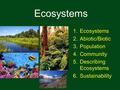 Ecosystems 1.Ecosystems 2.Abiotic/Biotic 3.Population 4.Community 5.Describing Ecosystems 6.Sustainability.