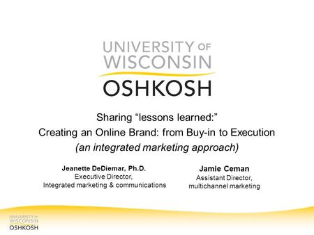 Sharing “lessons learned:” Creating an Online Brand: from Buy-in to Execution (an integrated marketing approach) Jeanette DeDiemar, Ph.D. Executive Director,