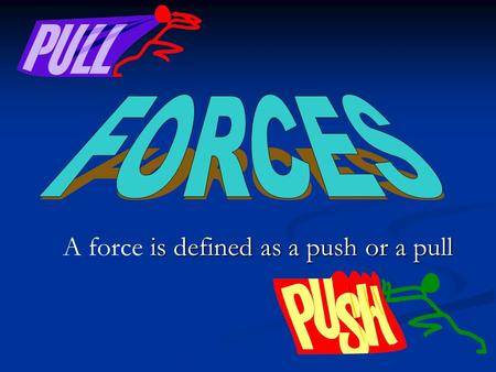 Is defined as a push or a pull A force is defined as a push or a pull.