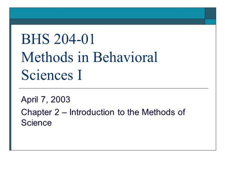 BHS 204-01 Methods in Behavioral Sciences I April 7, 2003 Chapter 2 – Introduction to the Methods of Science.