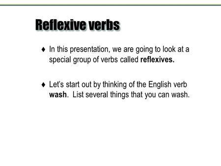 Reflexive verbs  In this presentation, we are going to look at a special group of verbs called reflexives.  Let’s start out by thinking of the English.