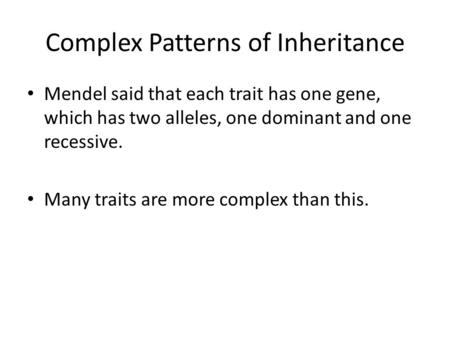 Complex Patterns of Inheritance Mendel said that each trait has one gene, which has two alleles, one dominant and one recessive. Many traits are more complex.