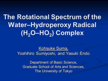 The Rotational Spectrum of the Water–Hydroperoxy Radical (H 2 O–HO 2 ) Complex Kohsuke Suma, Yoshihiro Sumiyoshi, and Yasuki Endo Department of Basic Science,