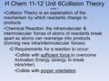 H Chem 11-12 Unit 6Collision Theory slide 1 Collision Theory is an explanation of the mechanism by which reactants change to products Chemical Reaction: