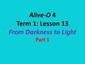 Alive-O 4 Term 1: Lesson 13 From Darkness to Light Part 1.