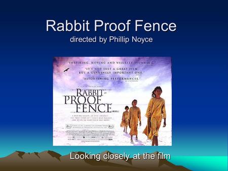 Rabbit Proof Fence directed by Phillip Noyce Looking closely at the film.