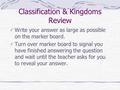 Classification & Kingdoms Review Write your answer as large as possible on the marker board. Turn over marker board to signal you have finished answering.