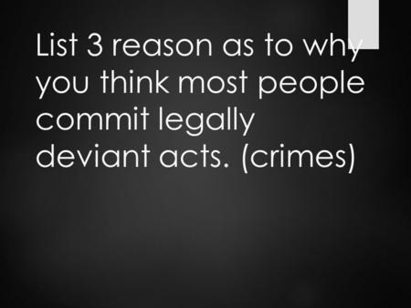 List 3 reason as to why you think most people commit legally deviant acts. (crimes)