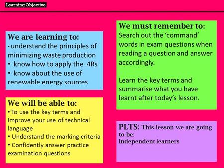 We are learning to: understand the principles of minimizing waste production know how to apply the 4Rs know about the use of renewable energy sources.