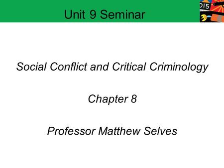 Social Conflict and Critical Criminology Chapter 8 Professor Matthew Selves Unit 9 Seminar.