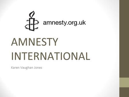 AMNESTY INTERNATIONAL Karen Vaughan Jones. Background  Launched in 1961 by Peter Beneson, a British lawyer, after reading about two Portuguese students.