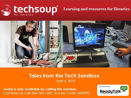 Tales from the Tech Sandbox April 6, 2010 Audio is only available by calling this number: Conference Call: 866-740-1260; Access Code: 6339392 Sponsored.