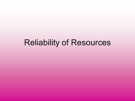 Reliability of Resources. Reliability- Judging Sources Can you count on the website you are on for the correct information? Is the book giving you incorrect.